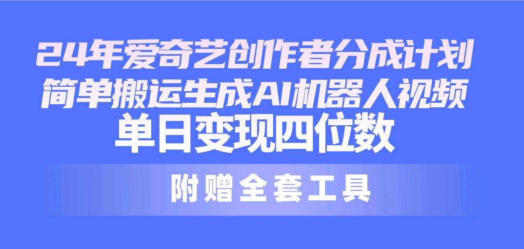 24最新爱奇艺创作者分成计划，简单搬运生成AI机器人视频，单日变现四位数-互创学社