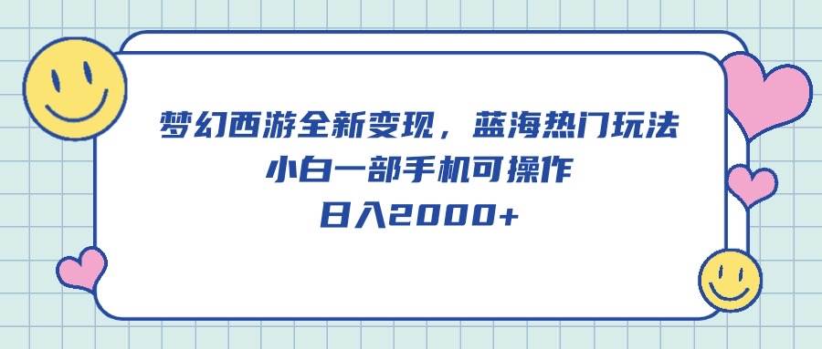 梦幻西游全新变现，蓝海热门玩法，小白一部手机可操作，日入2000+-互创学社
