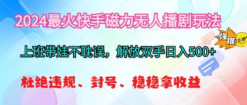2024最火快手磁力无人播剧玩法，解放双手日入500+-互创学社