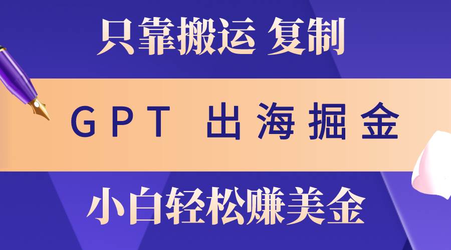 出海掘金搬运，赚老外美金，月入3w+，仅需GPT粘贴复制，小白也能玩转-互创学社