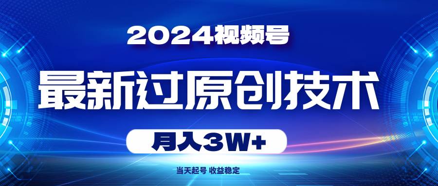 2024视频号最新过原创技术，当天起号，收益稳定，月入3W+-互创学社