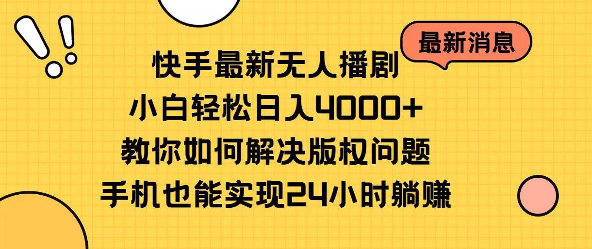 快手最新无人播剧，小白轻松日入4000+教你如何解决版权问题，手机也能…-互创学社