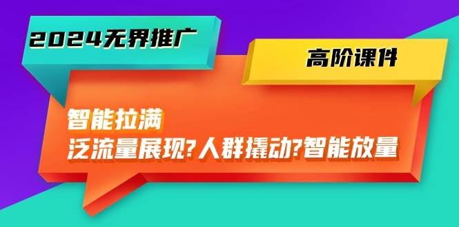 2024无界推广 高阶课件，智能拉满，泛流量展现→人群撬动→智能放量-45节-互创学社