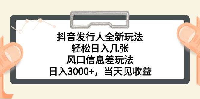 抖音发行人全新玩法，轻松日入几张，风口信息差玩法，日入3000+，当天…-互创学社