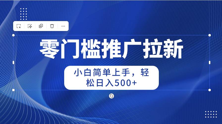 零门槛推广拉新，小白简单上手，轻松日入500+-互创学社