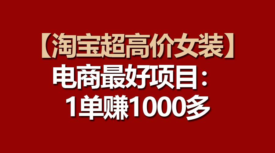 【淘宝超高价女装】电商最好项目：一单赚1000多-互创学社