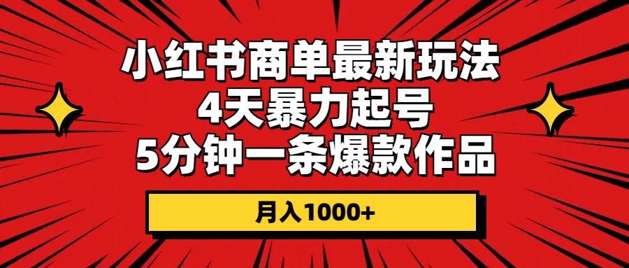 小红书商单最新玩法 4天暴力起号 5分钟一条爆款作品 月入1000+-互创学社