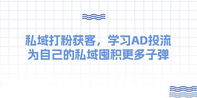 某收费课：私域打粉获客，学习AD投流，为自己的私域囤积更多子弹-互创学社