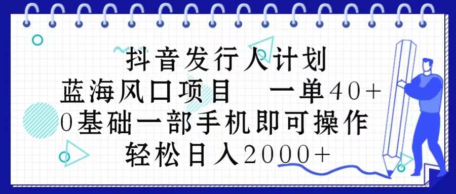 抖音发行人计划，蓝海风口项目 一单40，0基础一部手机即可操作 日入2000＋-互创学社