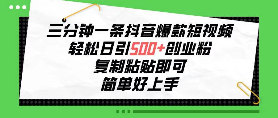 三分钟一条抖音爆款短视频，轻松日引500+创业粉，复制粘贴即可，简单好…-互创学社