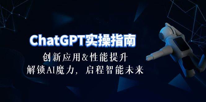 ChatGPT-实操指南：创新应用及性能提升，解锁 AI魔力，启程智能未来-30节-互创学社