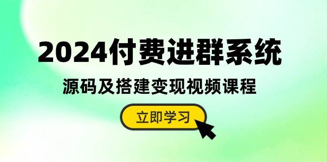 2024付费进群系统，源码及搭建变现视频课程（教程+源码）-互创学社