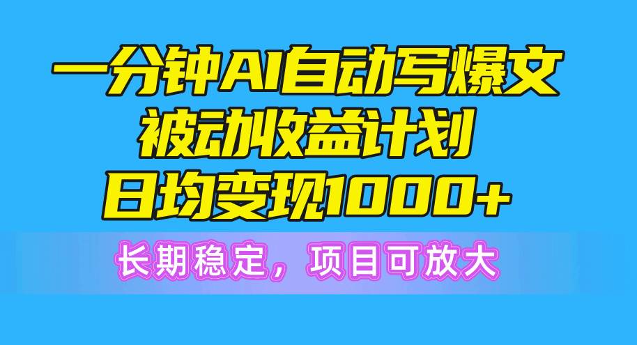一分钟AI爆文被动收益计划，日均变现1000+，长期稳定，项目可放大-互创学社