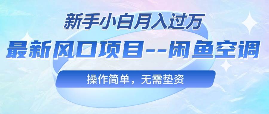 最新风口项目—闲鱼空调，新手小白月入过万，操作简单，无需垫资-互创学社