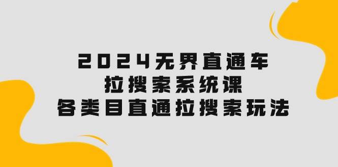 2024无界直通车·拉搜索系统课：各类目直通车 拉搜索玩法！-互创学社