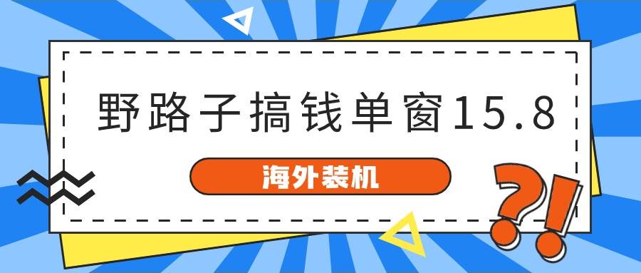 海外装机，野路子搞钱，单窗口15.8，已变现10000+-互创学社