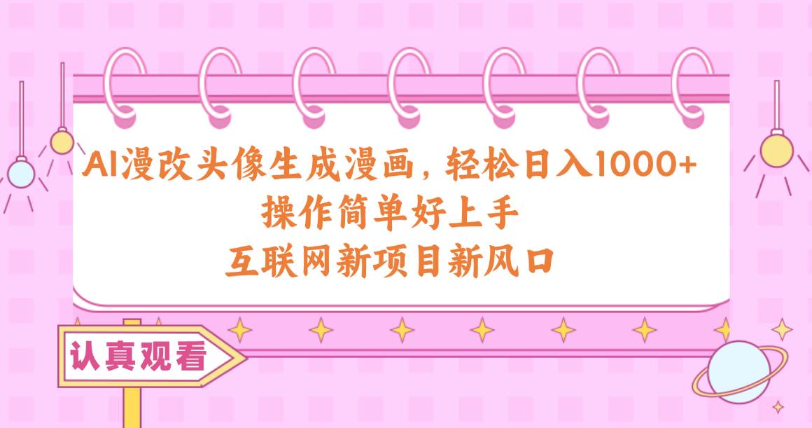 AI漫改头像生成漫画，轻松日入1000+，操作简单好上手，互联网新项目新风口-互创学社