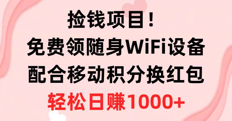 捡钱项目！免费领随身WiFi设备+移动积分换红包，有手就行，轻松日赚1000+-互创学社
