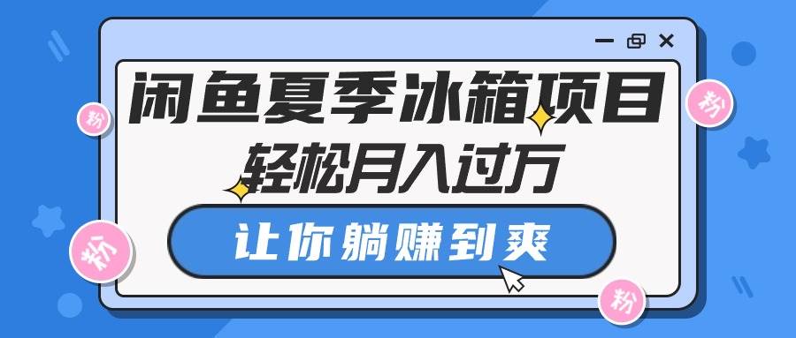 闲鱼夏季冰箱项目，轻松月入过万，让你躺赚到爽-互创学社