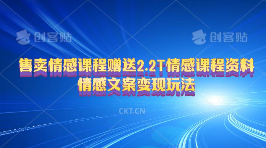 售卖情感课程，赠送2.2T情感课程资料，情感文案变现玩法-互创学社