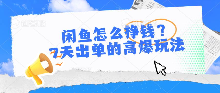 闲鱼怎么挣钱？7天出单的高爆玩法-互创学社