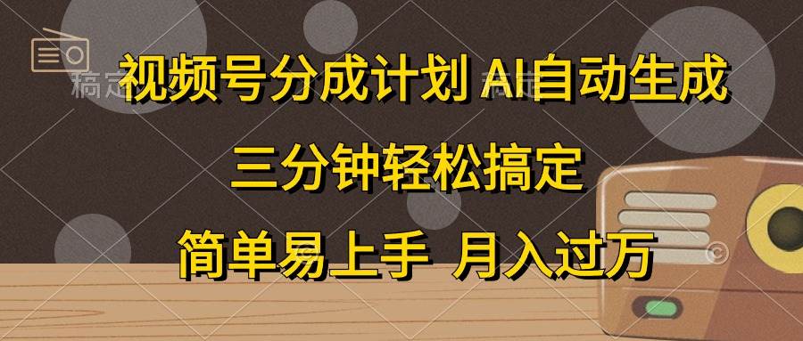 视频号分成计划，AI自动生成，条条爆流，三分钟轻松搞定，简单易上手，…-互创学社