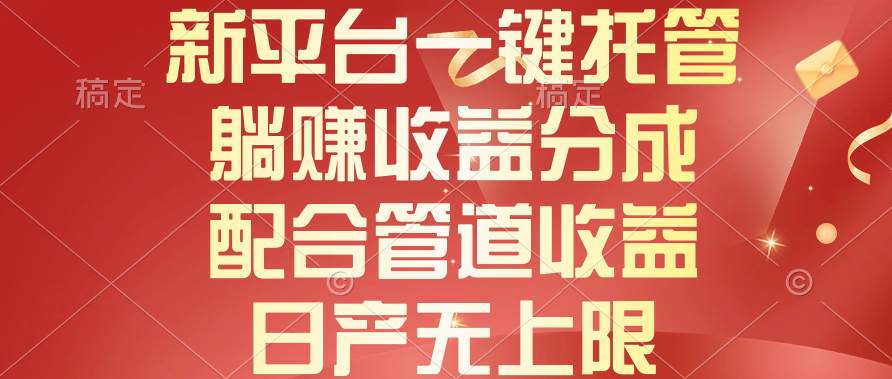 新平台一键托管，躺赚收益分成，配合管道收益，日产无上限-互创学社
