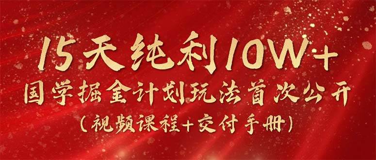 15天纯利10W+，国学掘金计划2024玩法全网首次公开（视频课程+交付手册）-互创学社
