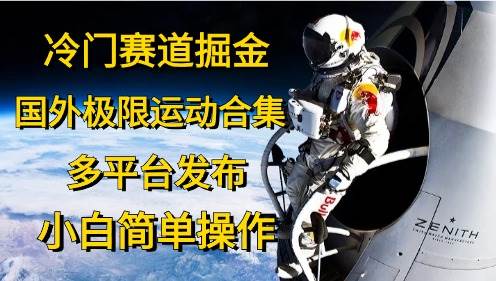 冷门赛道掘金，国外极限运动视频合集，多平台发布，小白简单操作-互创学社