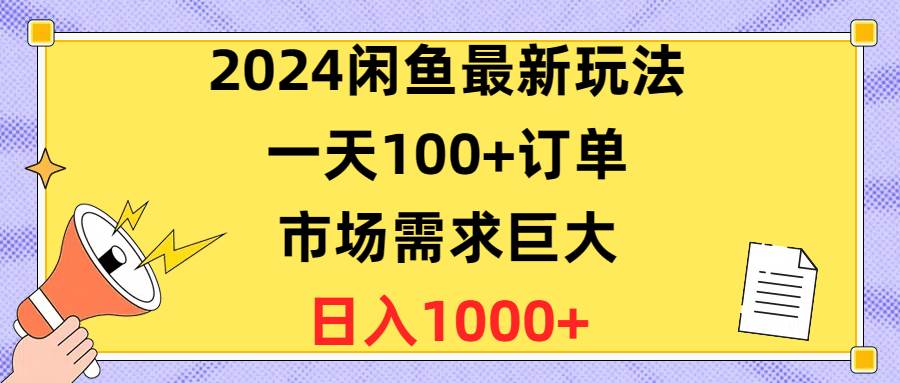 2024闲鱼最新玩法，一天100+订单，市场需求巨大，日入1400+-互创学社