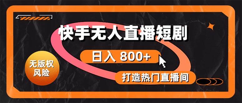快手无人直播短剧宝典：无版权风险，轻松打造热门直播间，日进斗金不是梦-互创学社