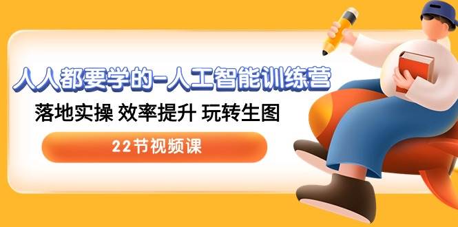 人人都要学的-人工智能训练营，落地实操 效率提升 玩转生图 (22节视频课)-互创学社