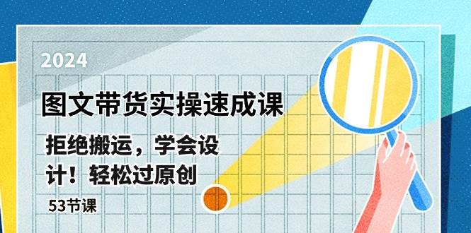 最新图文带货实操速成课，拒绝搬运，学会设计！轻松过原创  (53节课)-互创学社