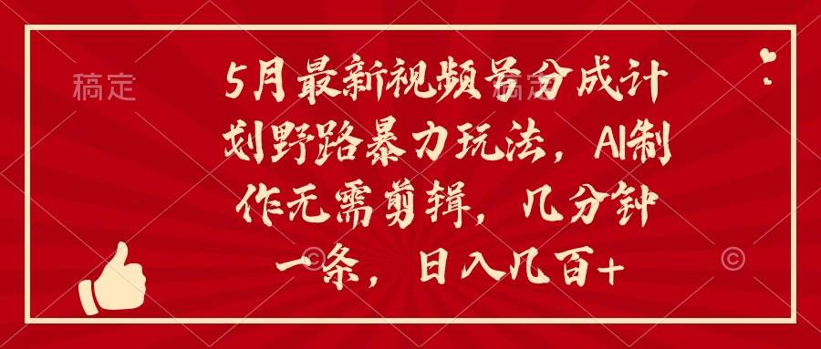 5月最新视频号分成计划野路暴力玩法，ai制作，无需剪辑。几分钟一条，…-互创学社