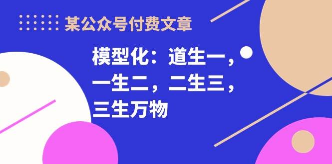 某付费文章《模型化：道生一，一生二，二生三，三生万物！》-互创学社