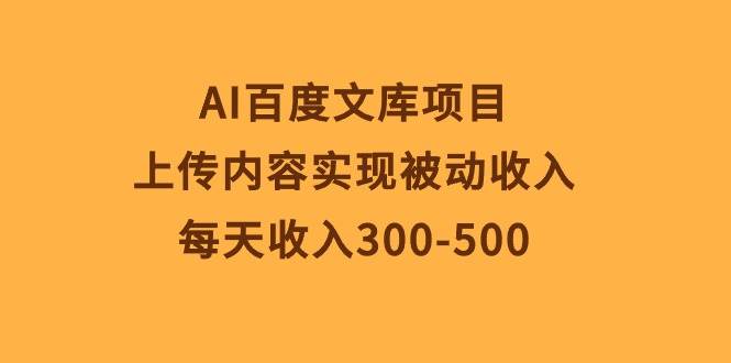 AI百度文库项目，上传内容实现被动收入，每天收入300-500-互创学社