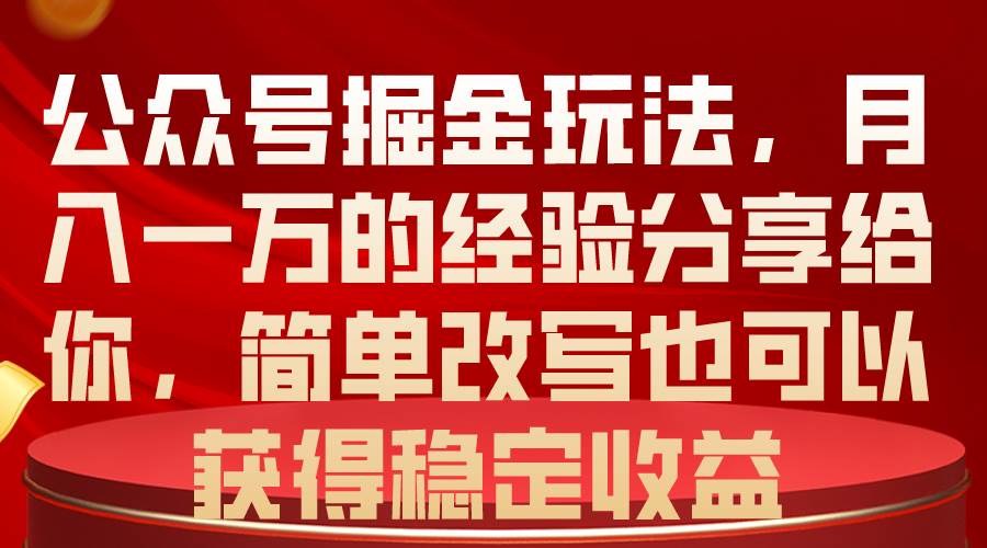 公众号掘金玩法，月入一万的经验分享给你，简单改写也可以获得稳定收益-互创学社