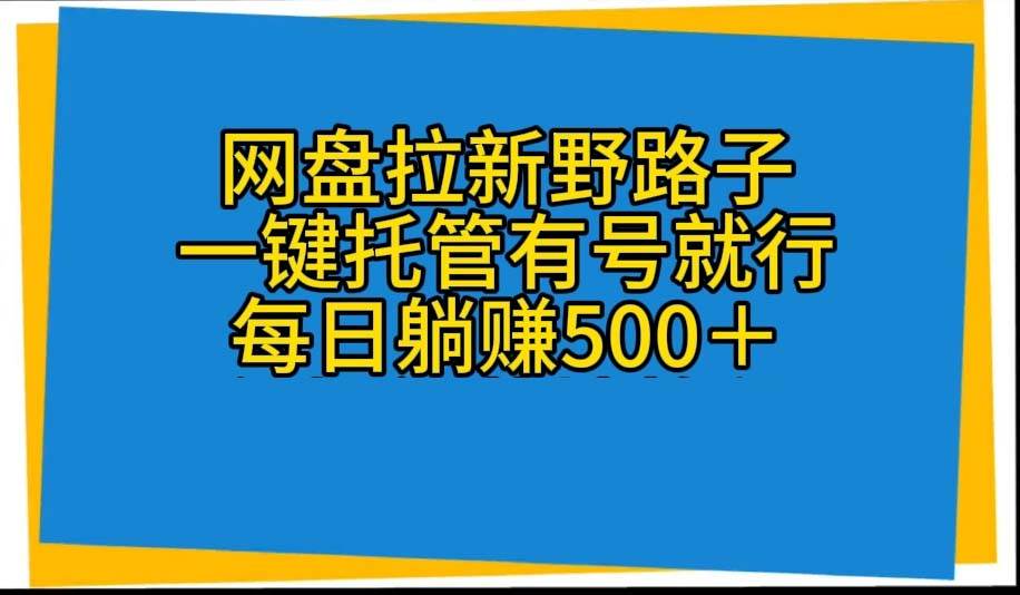 网盘拉新野路子，一键托管有号就行，全自动代发视频，每日躺赚500＋-互创学社