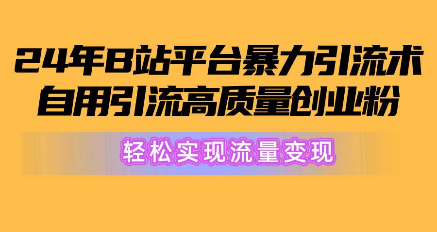2024年B站平台暴力引流术，自用引流高质量创业粉，轻松实现流量变现！-互创学社