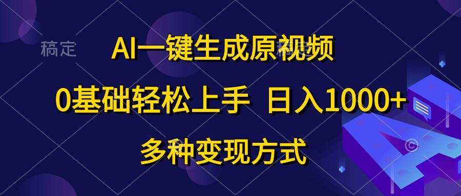 AI一键生成原视频，0基础轻松上手，日入1000+，多种变现方式-互创学社
