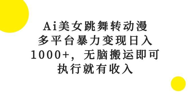 Ai美女跳舞转动漫，多平台暴力变现日入1000+，无脑搬运即可，执行就有收入-互创学社