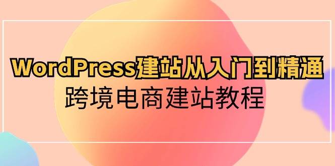 WordPress建站从入门到精通，跨境电商建站教程-互创学社