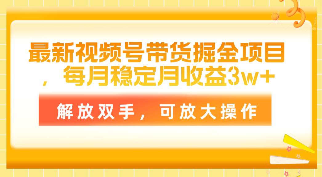 最新视频号带货掘金项目，每月稳定月收益3w+，解放双手，可放大操作-互创学社