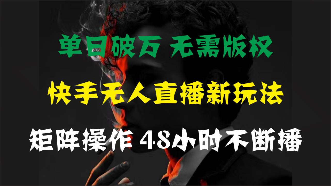 单日破万，快手无人直播新玩法，无需版权，支持矩阵操作，48小时不断播-互创学社