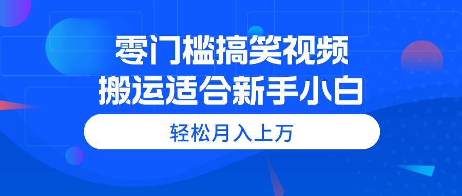 零门槛搞笑视频搬运，轻松月入上万，适合新手小白-互创学社