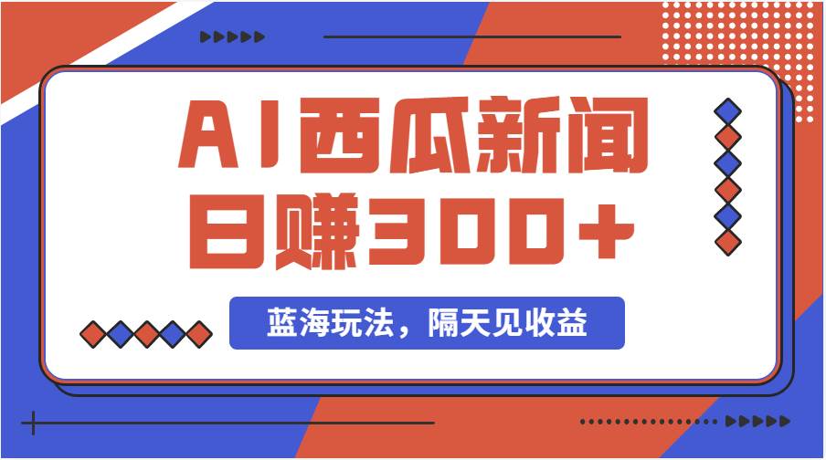 蓝海最新玩法西瓜视频原创搞笑新闻当天有收益单号日赚300+项目-互创学社