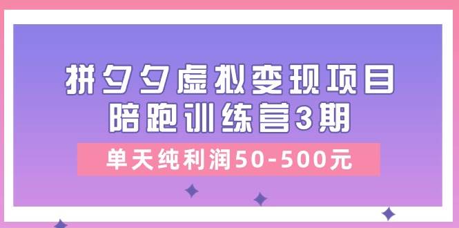 某收费培训《拼夕夕虚拟变现项目陪跑训练营3期》单天纯利润50-500元-互创学社