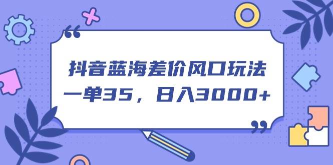 抖音蓝海差价风口玩法，一单35，日入3000+-互创学社