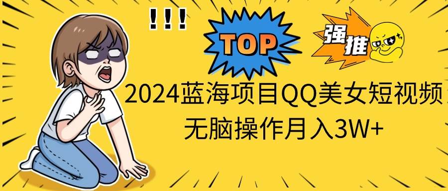 2024蓝海项目QQ美女短视频无脑操作月入3W+-互创学社