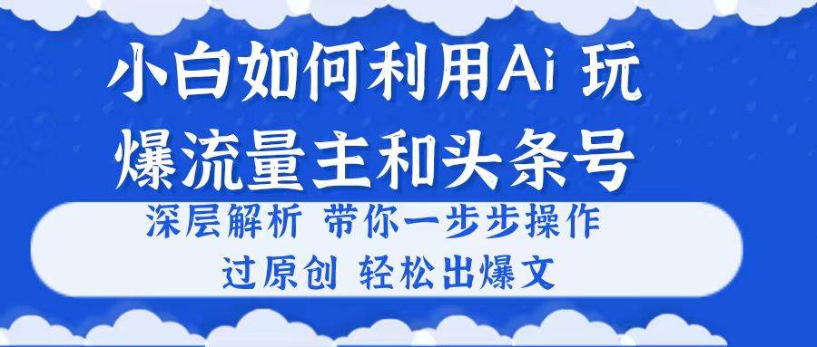 小白如何利用Ai，完爆流量主和头条号 深层解析，一步步操作，过原创出爆文-互创学社
